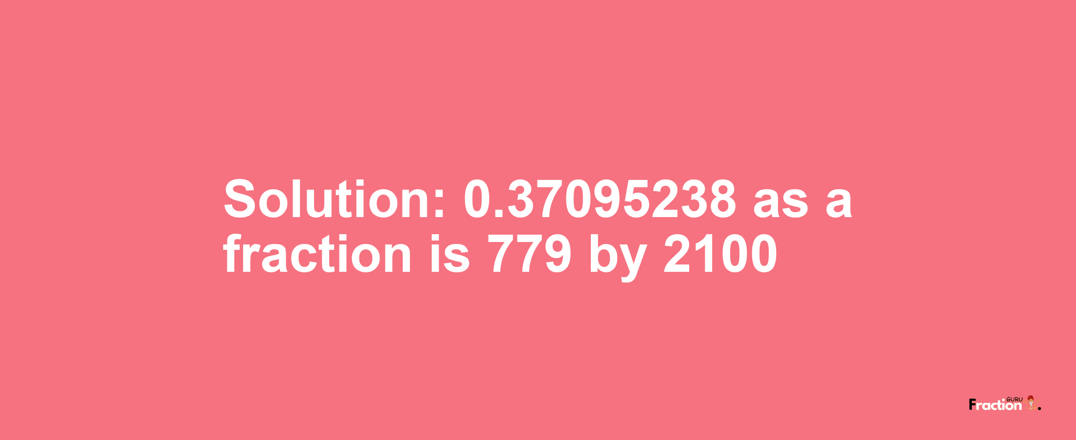 Solution:0.37095238 as a fraction is 779/2100
